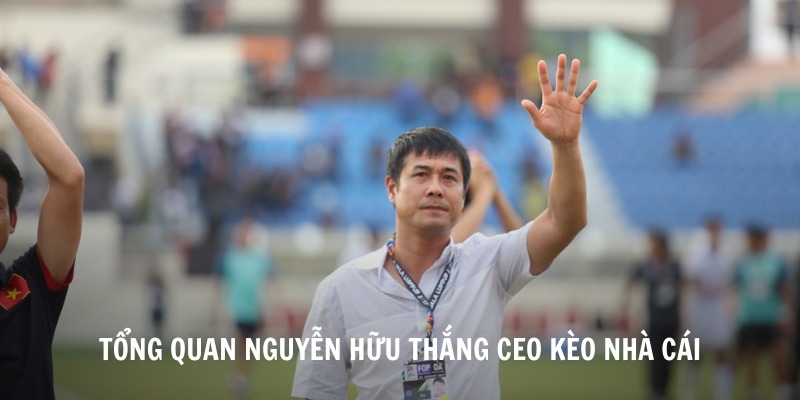 Giới thiệu sơ lược về CEO Nguyễn Hữu Thắng Kèo Nhà Cái