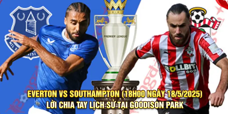 Nhận Định Everton vs Southampton (18h00 ngày 18/5/2025)
