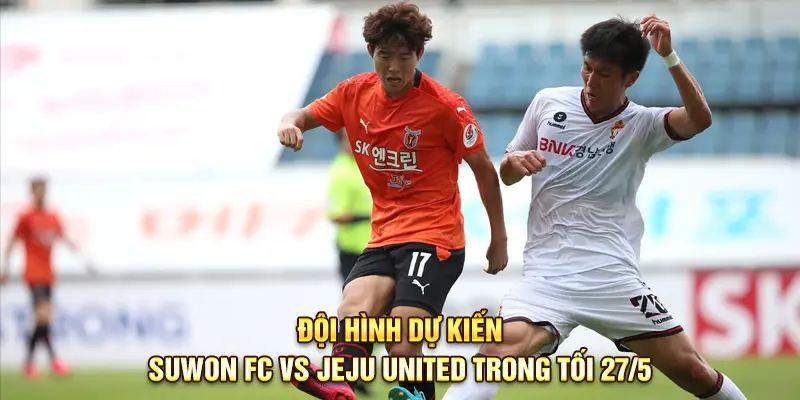 Đội hình dự kiến Suwon FC vs Jeju United trong tối 27/5