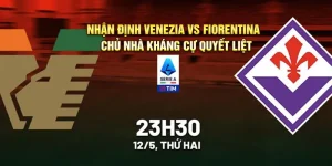 Nhận định Venezia vs Fiorentina – Chủ nhà kháng cự quyết liệt 23h30 ngày 12/5