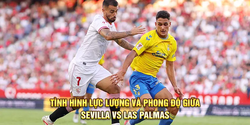 Tình hình lực lượng và phong độ giữa Sevilla vs Las Palmas