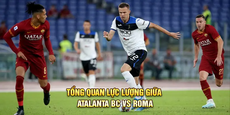 Tổng quan lực lượng giữa Atalanta BC vs Roma