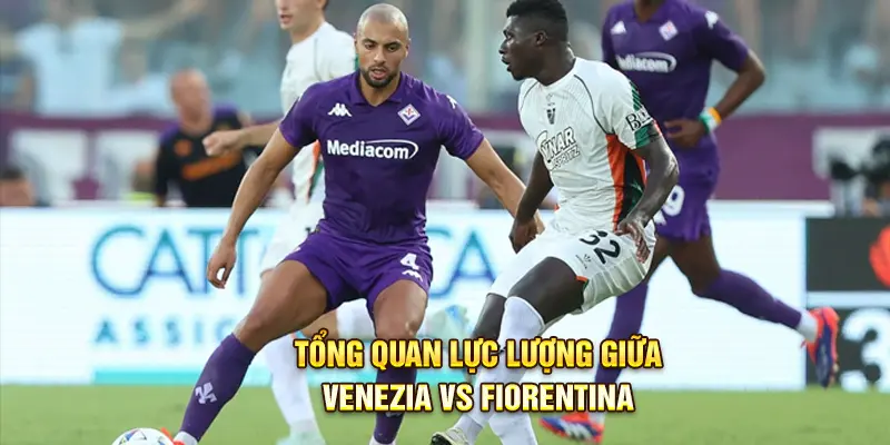 Tổng quan lực lượng giữa Venezia vs Fiorentina