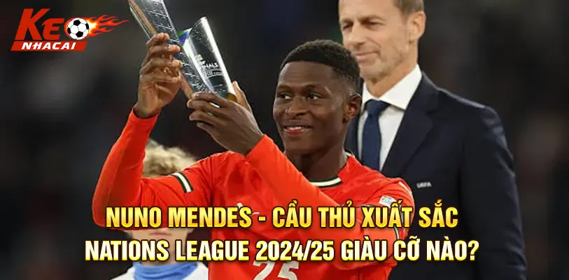 Nuno Mendes: Cầu Thủ Xuất Sắc Nations League 2024/25 Giàu Cỡ Nào?
