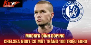 Mudryk dính doping, Chelsea nguy cơ mất trắng 100 triệu Euro