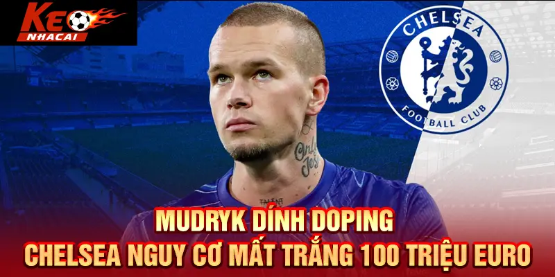 Mudryk dính doping, Chelsea nguy cơ mất trắng 100 triệu Euro