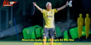 Mourinho muốn dẫn dắt tuyển Bồ Đào Nha khi vẫn còn ở đỉnh cao