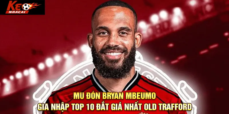 MU đón Bryan Mbeumo, gia nhập top 10 đắt giá nhất Old Trafford